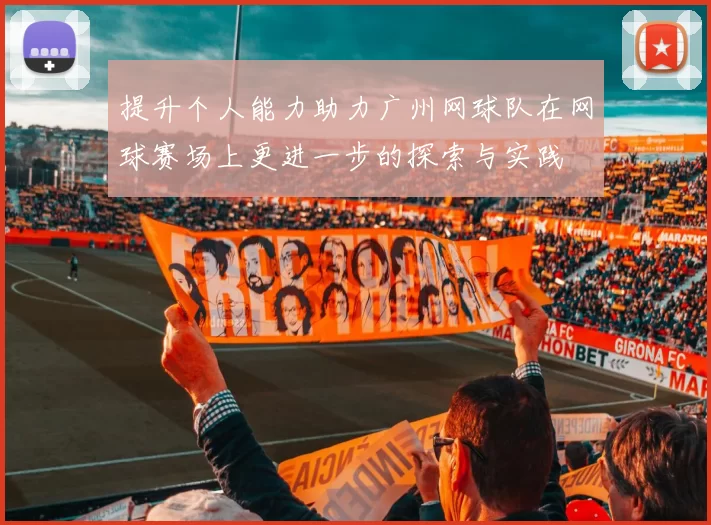 提升个人能力助力广州网球队在网球赛场上更进一步的探索与实践