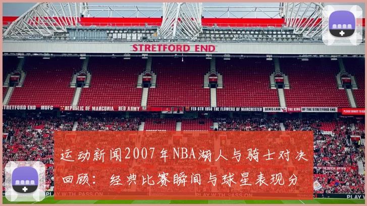 运动新闻2007年NBA湖人与骑士对决回顾：经典比赛瞬间与球星表现分析