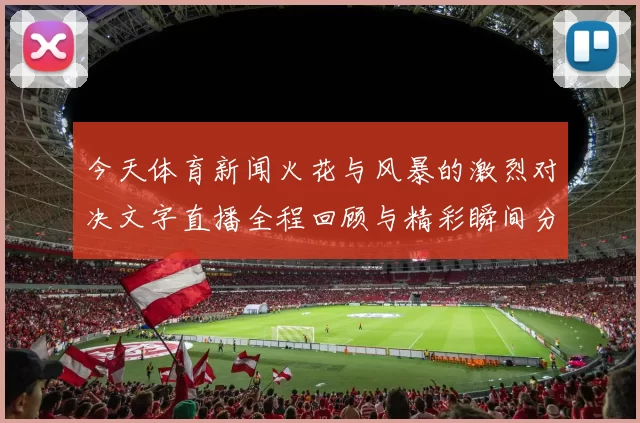 今天体育新闻火花与风暴的激烈对决文字直播全程回顾与精彩瞬间分享
